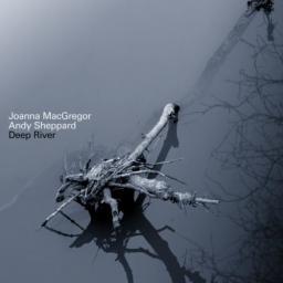 2006 Joanna MacGregor and Andy Sheppard - Deep River [CD]