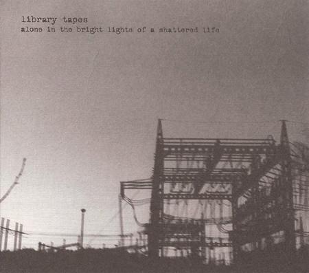 2005 Library Tapes - Alone In The Bright Lights Of A Shattered Life [CD]